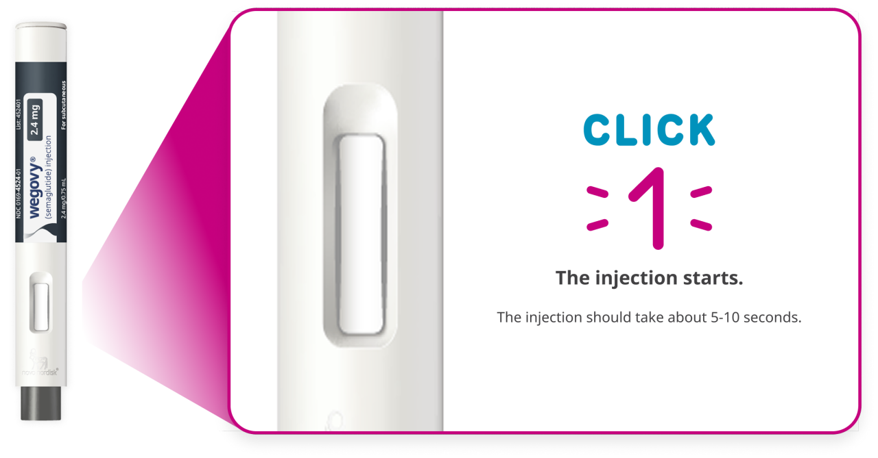 The injection should take about 5 to 10 seconds. You will hear a click when the injection begins.